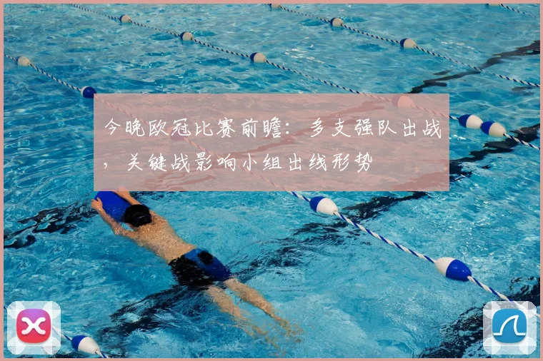 今晚欧冠比赛前瞻：多支强队出战，关键战影响小组出线形势