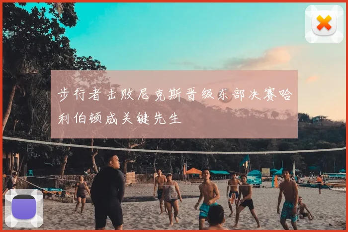 步行者击败尼克斯晋级东部决赛哈利伯顿成关键先生