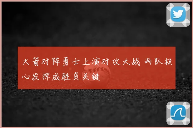 火箭对阵勇士上演对攻大战 两队核心发挥成胜负关键