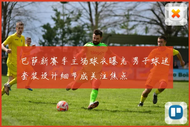 巴萨新赛季主场球衣曝光 男子球迷套装设计细节成关注焦点