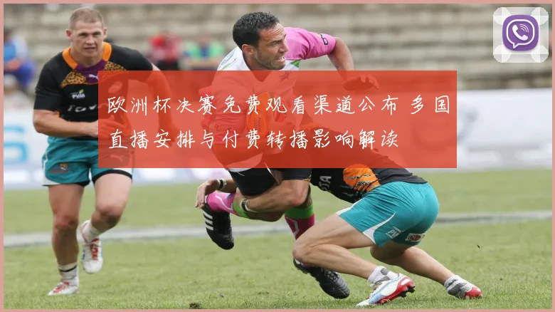 欧洲杯决赛免费观看渠道公布 多国直播安排与付费转播影响解读