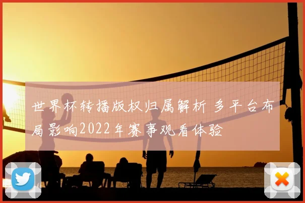 世界杯转播版权归属解析 多平台布局影响2022年赛事观看体验