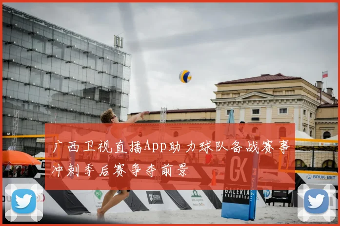 广西卫视直播App助力球队备战赛事冲刺季后赛争夺前景