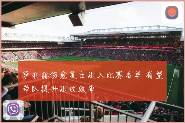 萨利赫伤愈复出进入比赛名单 有望带队提升进攻效率