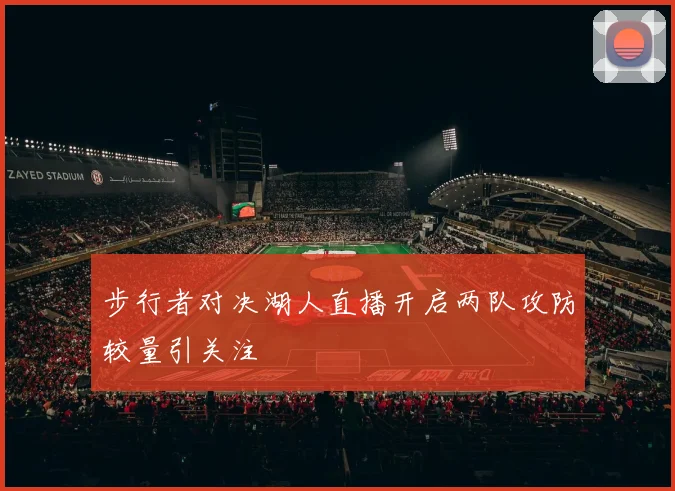 步行者对决湖人直播开启两队攻防较量引关注