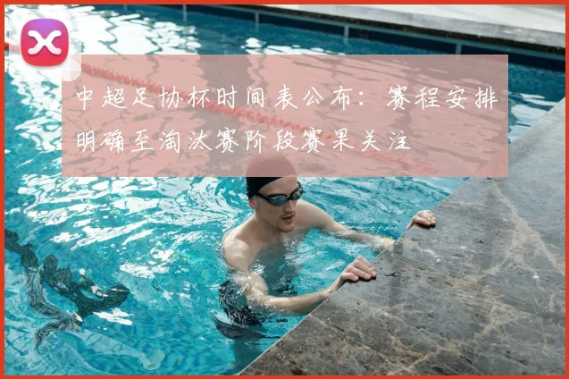 中超足协杯时间表公布：赛程安排明确至淘汰赛阶段赛果关注