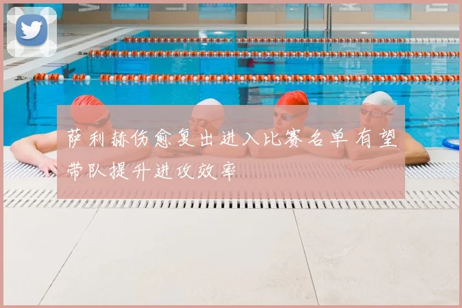 萨利赫伤愈复出进入比赛名单 有望带队提升进攻效率