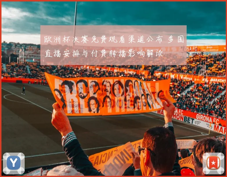 欧洲杯决赛免费观看渠道公布 多国直播安排与付费转播影响解读