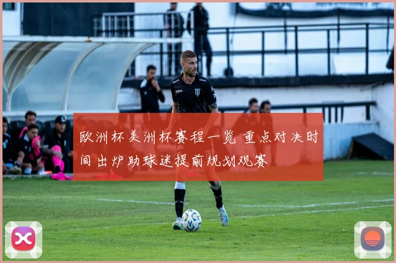 欧洲杯美洲杯赛程一览 重点对决时间出炉助球迷提前规划观赛