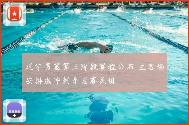 辽宁男篮第三阶段赛程公布 主客场安排成冲刺季后赛关键