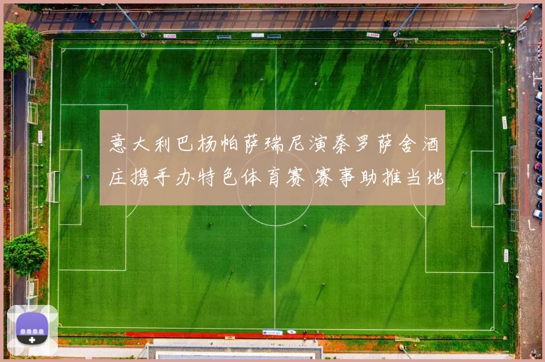 意大利巴杨帕萨瑞尼演秦罗萨舍酒庄携手办特色体育赛 赛事助推当地文旅融合