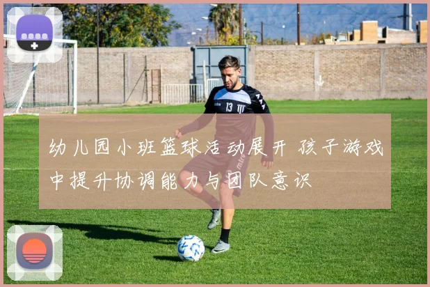 幼儿园小班篮球活动展开 孩子游戏中提升协调能力与团队意识