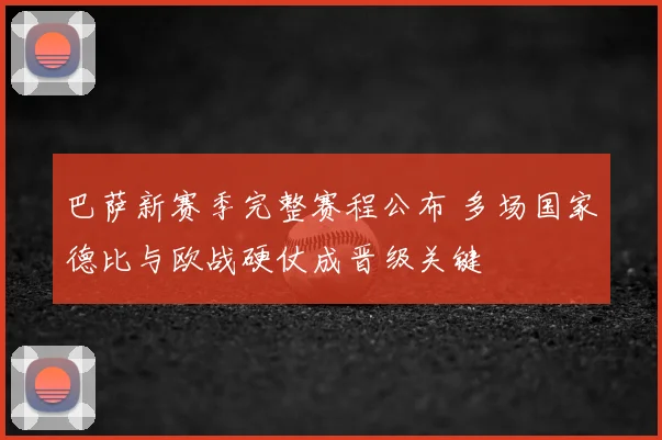 巴萨新赛季完整赛程公布 多场国家德比与欧战硬仗成晋级关键