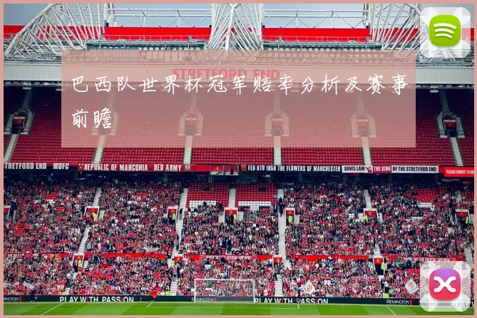 巴西队世界杯冠军赔率分析及赛事前瞻