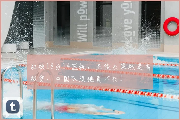 狂砍18分14篮板，王俊杰果然是高级货，中国队没他真不行！