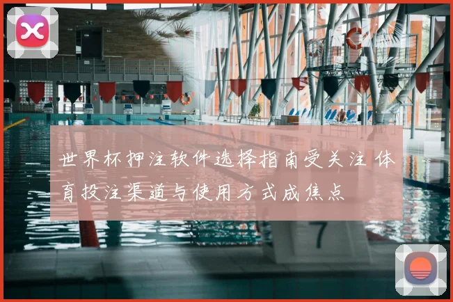 世界杯押注软件选择指南受关注 体育投注渠道与使用方式成焦点