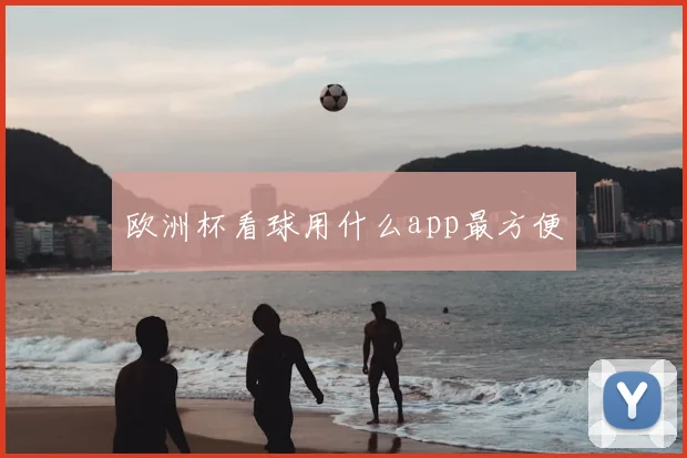 欧洲杯看球用什么app最方便