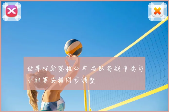 世界杯新赛程公布 各队备战节奏与小组赛安排同步调整