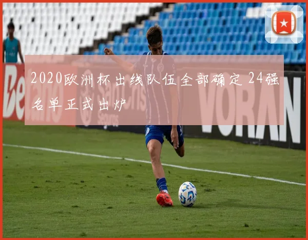 2020欧洲杯出线队伍全部确定 24强名单正式出炉