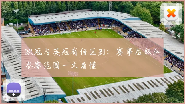 欧冠与英冠有何区别:赛事层级和参赛范围一文看懂