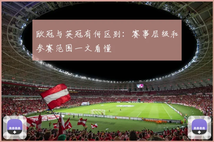 欧冠与英冠有何区别：赛事层级和参赛范围一文看懂